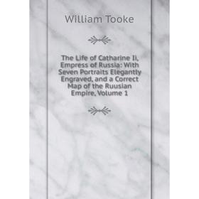 

Книга The Life of Catharine Ii, Empress of Russia: With Seven Portraits Elegantly Engraved, and a Correct Map of the Ruusian Empire, Volume 1