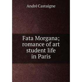 

Книга Fata Morgana; romance of art student life in Paris