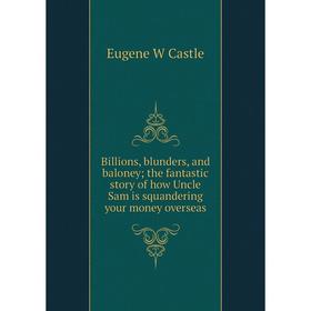 

Книга Billions, blunders, and baloney; the fantastic story of how Uncle Sam is squandering your money overseas