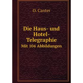 

Книга Die Haus- und Hotel- Telegraphie Mit 104 Abbildungen