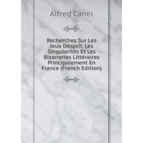 

Книга Recherches Sur Les Jeux D'esprit, Les Singularités Et Les Bizarreries Littéraires Principalement En France (French Edition)