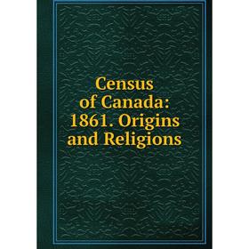 

Книга Census of Canada: 1861. Origins and Religions