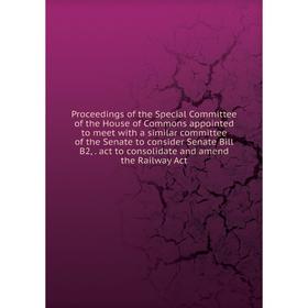 

Книга Proceedings of the Special Committee of the House of Commons appointed to meet with a similar committee