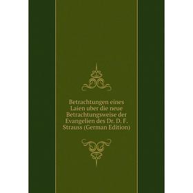 

Книга Betrachtungen eines Laien uber die neue Betrachtungsweise der Evangelien des Dr. D. F. Strauss (German Edition)