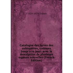 

Книга Catalogue des larves des coléoptères, connues jusqu'a ce jour: avec la description de plusieurs espèces nouvelles (French Edition)