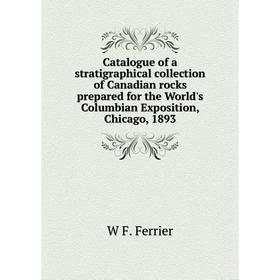 

Книга Catalogue of a stratigraphical collection of Canadian rocks prepared for the World's Columbian Exposition, Chicago, 1893