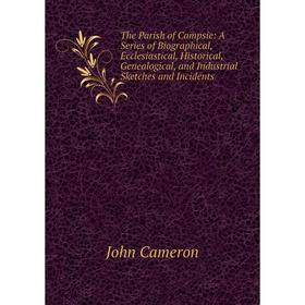 

Книга The Parish of Campsie: A Series of Biographical, Ecclesiastical, Historical, Genealogical, and Industrial Sketches and Incidents