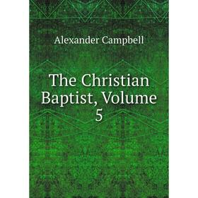 

Книга The Christian Baptist, Volume 5