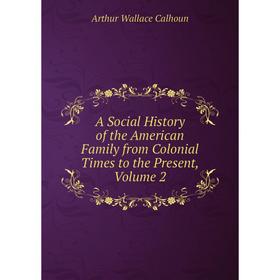 

Книга A Social History of the American Family from Colonial Times to the Present, Volume 2