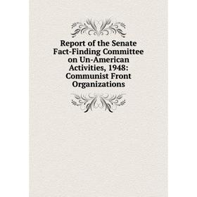 

Книга Report of the Senate Fact-Finding Committee on Un-American Activities, 1948: Communist Front Organizations