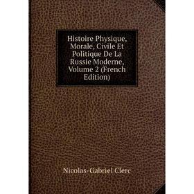 

Книга Histoire Physique, Morale, Civile Et Politique De La Russie Moderne, Volume 2 (French Edition)
