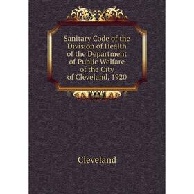 

Книга Sanitary Code of the Division of Health of the Department of Public Welfare of the City of Cleveland, 1920