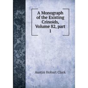 

Книга A Monograph of the Existing Crinoids, Volume 82, part 1