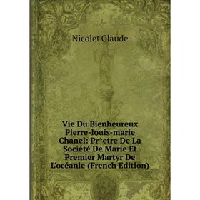 

Книга Vie Du Bienheureux Pierre-louis-marie Chanel: Pr^etre De La Société De Marie Et Premier Martyr De L'océanie (French Edition)