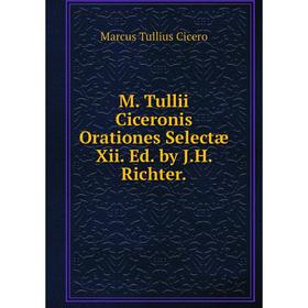 

Книга M Tullii Ciceronis Orationes Selectæ Xii Ed by JH Richter