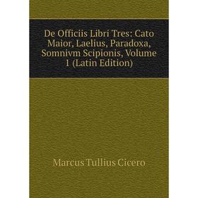 

Книга De Officiis Libri Tres: Cato Maior, Laelius, Paradoxa, Somnivm Scipionis, Volume 1 (Latin Edition)