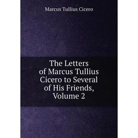 

Книга The Letters of Marcus Tullius Cicero to Several of His Friends, Volume 2