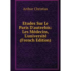 

Книга Etudes Sur Le Paris D'autrefois: Les Médecins, L'université (French Edition)