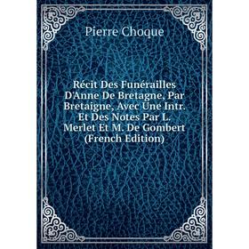 

Книга Récit Des Funérailles D'Anne De Bretagne, Par Bretaigne, Avec Une Intr. Et Des Notes Par L. Merlet Et M. De Gombert (French Edition)