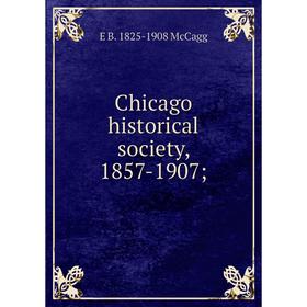 

Книга Chicago historical society, 1857-1907