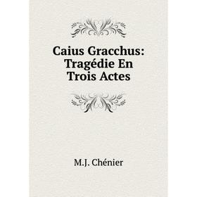 

Книга Caius Gracchus: Tragédie En Trois Actes