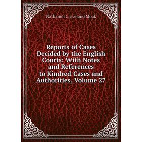 

Книга Reports of Cases Decided by the English Courts: With Notes and References to Kindred Cases and Authorities, Volume 27