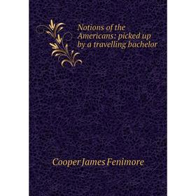 

Книга Notions of the Americans: picked up by a travelling bachelor