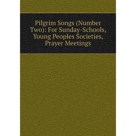 

Книга Pilgrim Songs (Number Two): For Sunday-Schools, Young Peoples Societies, Prayer Meetings