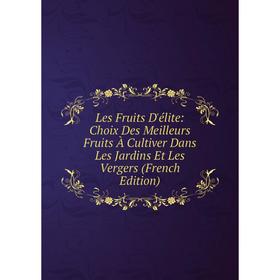 

Книга Les Fruits D'élite: Choix Des Meilleurs Fruits À Cultiver Dans Les Jardins Et Les Vergers