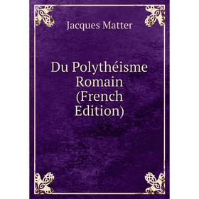 

Книга Du Polythéisme Romain (French Edition)