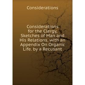 

Книга Considerations for the Clergy, Sketches of Man and His Relations. with an Appendix On Organic Life. by a Recusant
