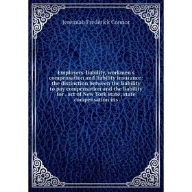 

Книга Employers' liability, workmen's compensation and liability insurance: the distinction between the liability to pay compensation and the liabilit