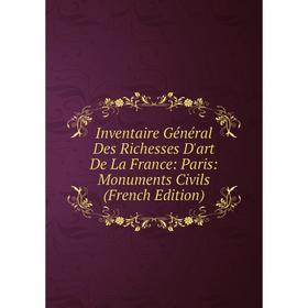 

Книга Inventaire Général Des Richesses D'art De La France: Paris: Monuments Civils (French Edition)