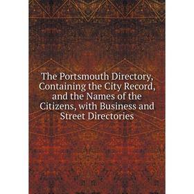 

Книга The Portsmouth Directory, Containing the City Record, and the Names of the Citizens, with Business and Street Directories