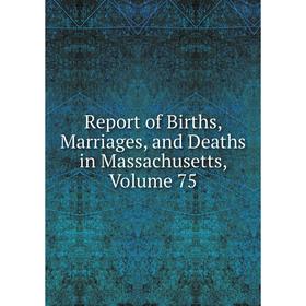 

Книга Report of Births, Marriages, and Deaths in Massachusetts, Volume 75