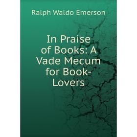 

Книга In Praise of Books: A Vade Mecum for Book-Lovers