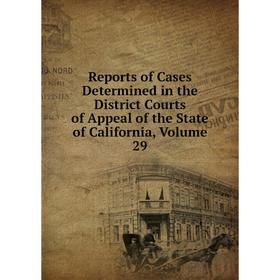 

Книга Reports of Cases Determined in the District Courts of Appeal of the State of California, Volume 29