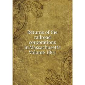 

Книга Returns of the railroad corporations in Massachusetts Volume 1861