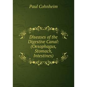 

Книга Diseases of the Digestive Canal: (Oesophagus, Stomach, Intestines)