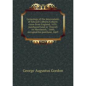 

Книга Genealogy of the descendants of Edward Colburn/Coburn: came from England, 1635; purchased land in Dracutt on Merrimack, 1668; occupied his purch