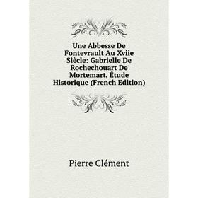 

Книга Une Abbesse De Fontevrault Au Xviie Siècle: Gabrielle De Rochechouart De Mortemart, Étude Historique (French Edition)