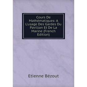 

Книга Cours De Mathématiques: A L'usage Des Gardes Du Pavillon Et De La Marine (French Edition)