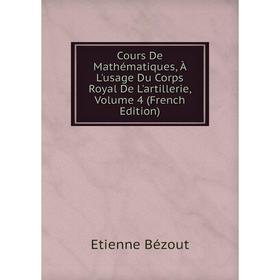 

Книга Cours De Mathématiques, À L'usage Du Corps Royal De L'artillerie, Volume 4 (French Edition)