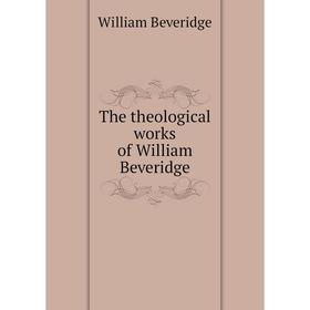 

Книга The theological works of William Beveridge