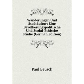 

Книга Wanderungen Und Stadtkultur: Eine Bevölkerungspolitische Und Sozial-Ethische Studie (German Edition)