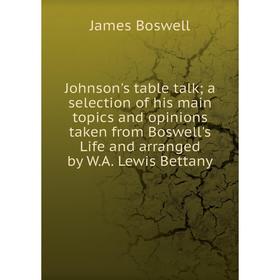 

Книга Johnson's table talk; a selection of his main topics and opinions taken from Boswell's Life and arranged by W. A. Lewis Bettany