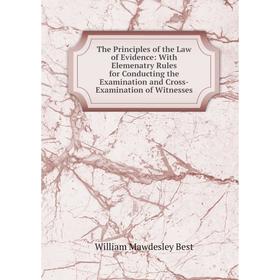 

Книга The Principles of the Law of Evidence: With Elemenatry Rules for Conducting the Examination and Cross-Examination of Witnesses