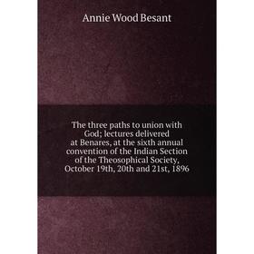 

Книга The three paths to union with God; lectures delivered at Benares, at the sixth annual convention of the Indian Section of the