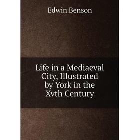 

Книга Life in a Mediaeval City, Illustrated by York in the Xvth Century
