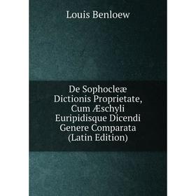 

Книга De Sophocleæ Dictionis Proprietate, Cum Æschyli Euripidisque Dicendi Genere Comparata (Latin Edition)